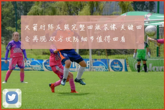 火箭对阵灰熊完整回放录像 关键回合再现 双方攻防细节值得回看