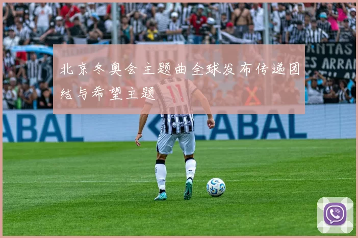 北京冬奥会主题曲全球发布传递团结与希望主题