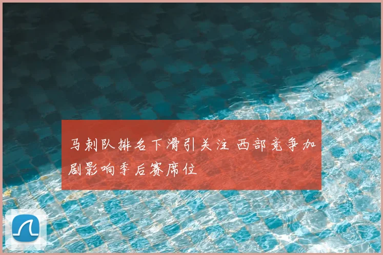 马刺队排名下滑引关注 西部竞争加剧影响季后赛席位