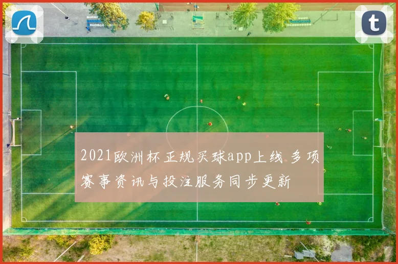 2021欧洲杯正规买球app上线 多项赛事资讯与投注服务同步更新