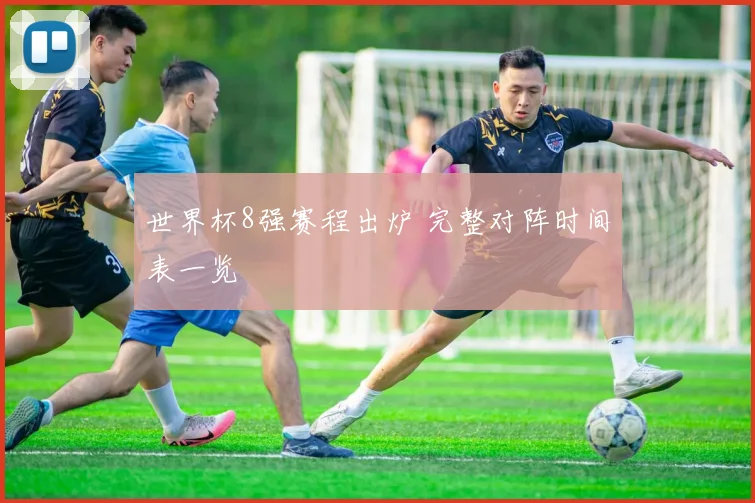 世界杯8强赛程出炉 完整对阵时间表一览