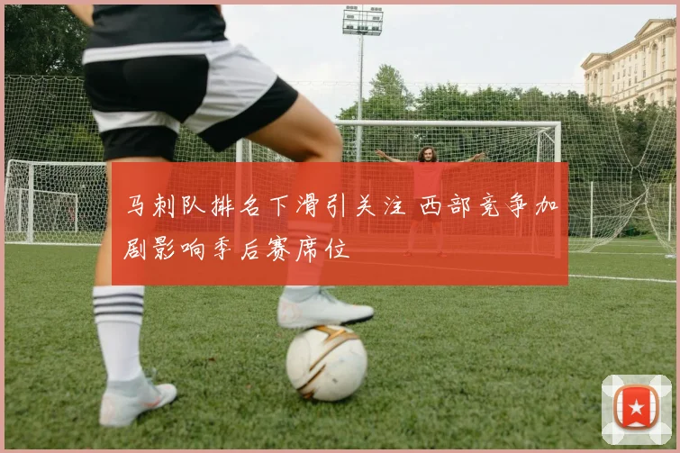 马刺队排名下滑引关注 西部竞争加剧影响季后赛席位