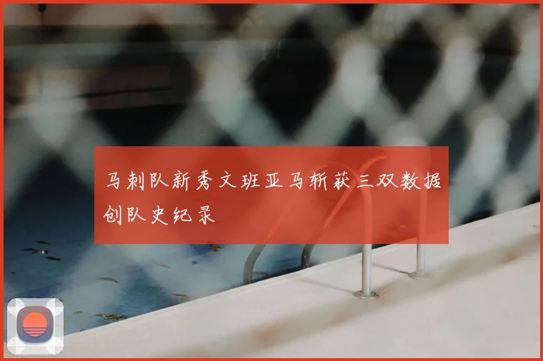 马刺队新秀文班亚马斩获三双数据创队史纪录