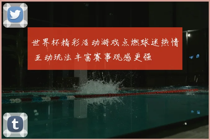 世界杯精彩活动游戏点燃球迷热情 互动玩法丰富赛事观感更强