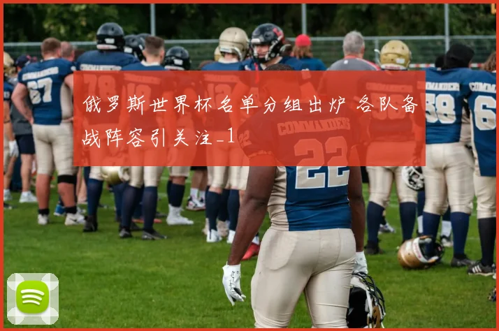 俄罗斯世界杯名单分组出炉 各队备战阵容引关注_1