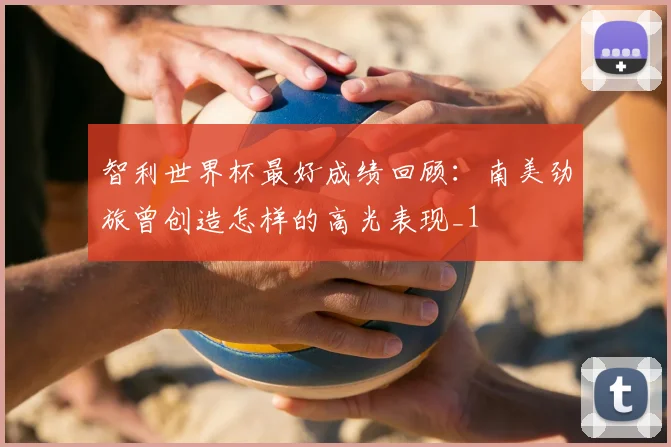 智利世界杯最好成绩回顾:南美劲旅曾创造怎样的高光表现_1